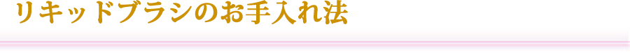 リキッドブラシのお手入れ法